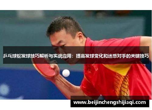 乒乓球蛇发球技巧解析与实战应用：提高发球变化和迷惑对手的关键技巧