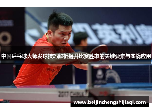 中国乒乓球大师发球技巧解析提升比赛胜率的关键要素与实战应用