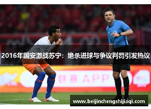 2016年国安激战苏宁：绝杀进球与争议判罚引发热议