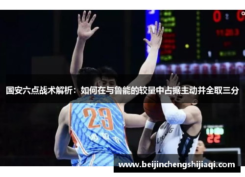 国安六点战术解析：如何在与鲁能的较量中占据主动并全取三分