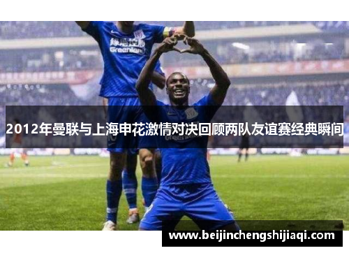 2012年曼联与上海申花激情对决回顾两队友谊赛经典瞬间